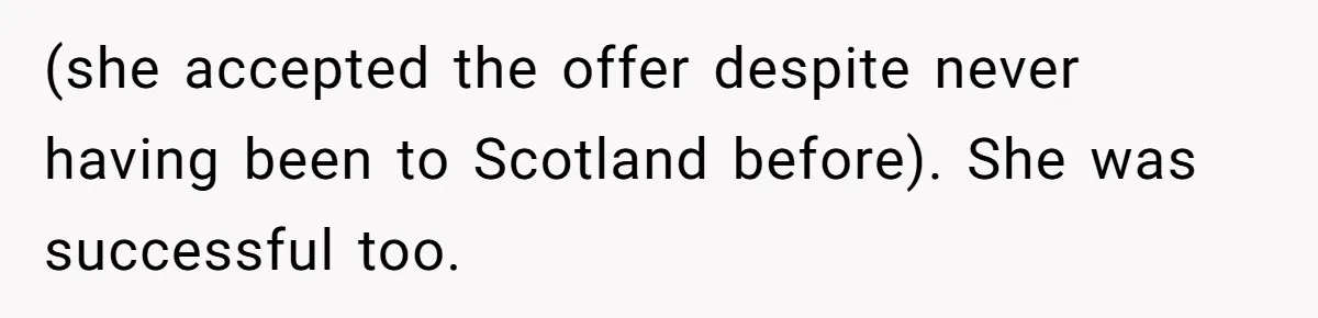 (she accepted the offer despite never having been to Scotland before). She was successful too.