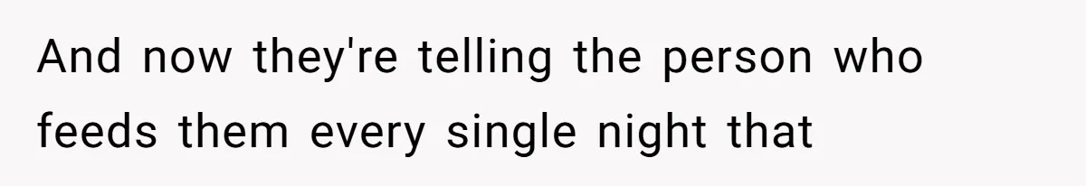 And now they're telling the person who feeds them every single night that