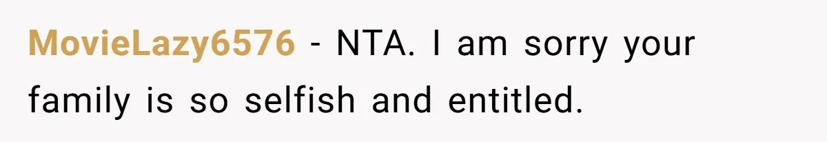 MovieLazy6576 − NTA. I am sorry your family is so selfish and entitled.
