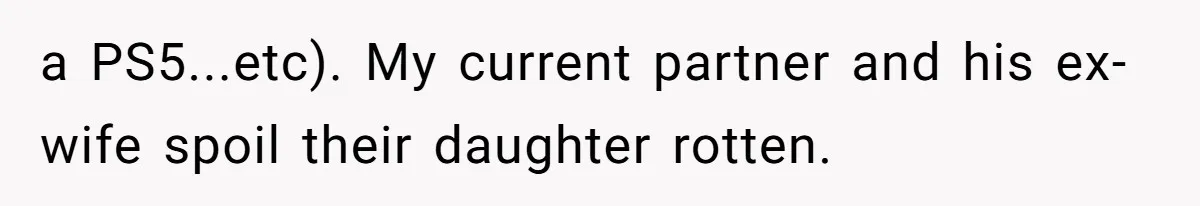a PS5...etc). My current partner and his ex-wife spoil their daughter rotten.