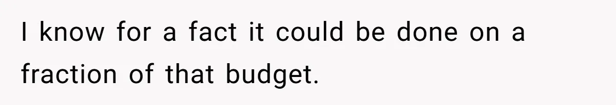 I know for a fact it could be done on a fraction of that budget.