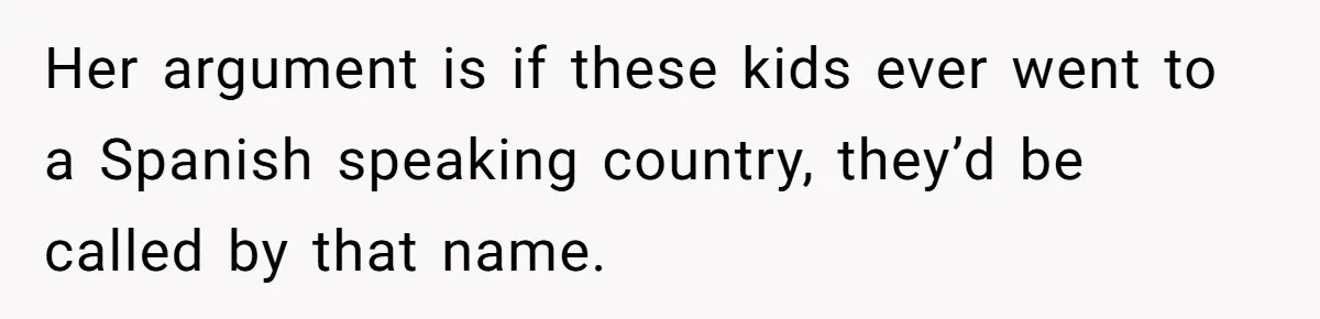 Her argument is if these kids ever went to a Spanish speaking country, they’d be called by that name.