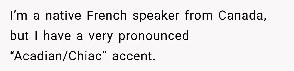 Boyfriend’s Aunt Calls Acadians Uneducated, She Starts Fixing Her Grammar Publicly I’m a native French speaker from Canada, but I have a very pronounced “Acadian/Chiac” accent.