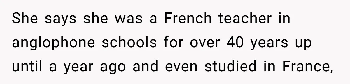 Boyfriend’s Aunt Calls Acadians Uneducated, She Starts Fixing Her Grammar Publicly She says she was a French teacher in anglophone schools for over 40 years up until a year ago and even studied in France,