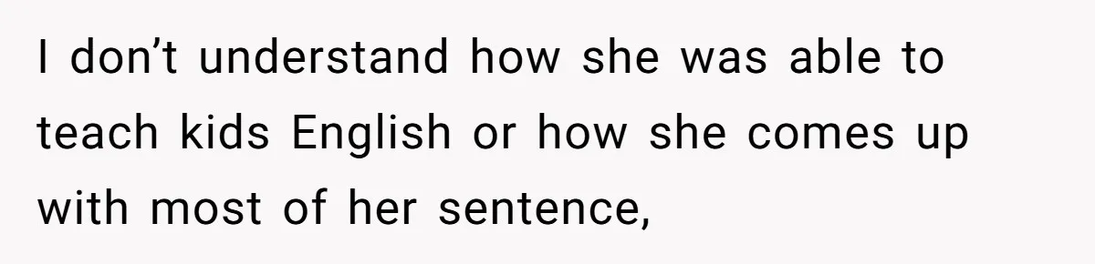 Boyfriend’s Aunt Calls Acadians Uneducated, She Starts Fixing Her Grammar Publicly I don’t understand how she was able to teach kids English or how she comes up with most of her sentence,