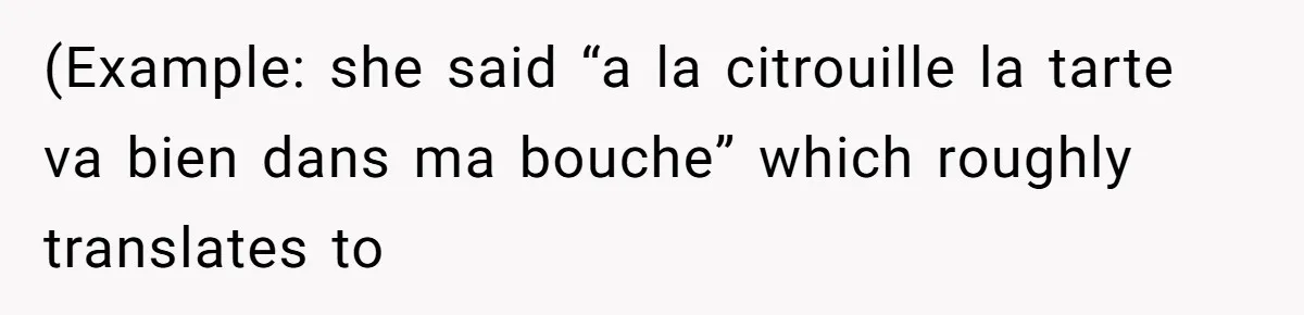 Boyfriend’s Aunt Calls Acadians Uneducated, She Starts Fixing Her Grammar Publicly (Example: she said “a la citrouille la tarte va bien dans ma bouche” which roughly translates to