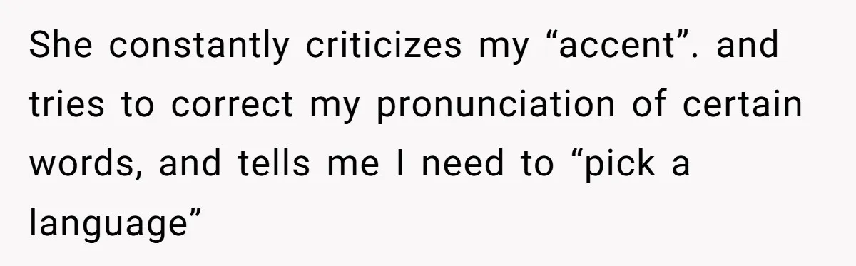 Boyfriend’s Aunt Calls Acadians Uneducated, She Starts Fixing Her Grammar Publicly She constantly criticizes my “accent”. and tries to correct my pronunciation of certain words, and tells me I need to “pick a language”