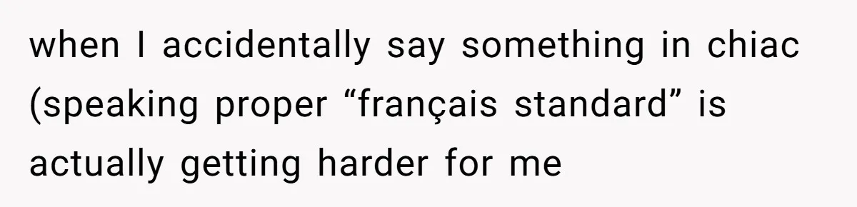Boyfriend’s Aunt Calls Acadians Uneducated, She Starts Fixing Her Grammar Publicly when I accidentally say something in chiac (speaking proper “français standard” is actually getting harder for me
