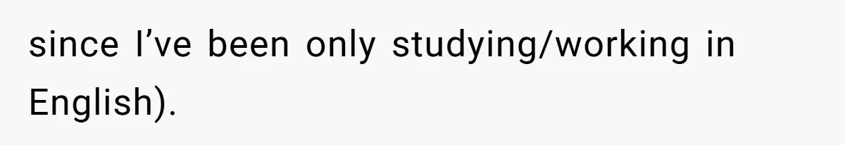 Boyfriend’s Aunt Calls Acadians Uneducated, She Starts Fixing Her Grammar Publicly since I’ve been only studying/working in English).