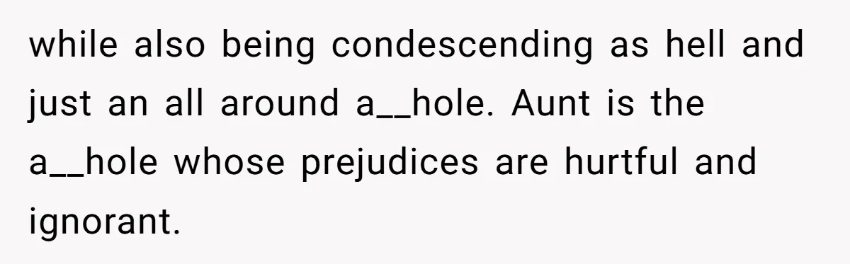 Boyfriend’s Aunt Calls Acadians Uneducated, She Starts Fixing Her Grammar Publicly while also being condescending as hell and just an all around a__hole. Aunt is the a__hole whose prejudices are hurtful and ignorant.