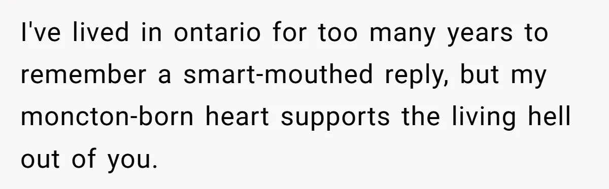 Boyfriend’s Aunt Calls Acadians Uneducated, She Starts Fixing Her Grammar Publicly I've lived in ontario for too many years to remember a smart-mouthed reply, but my moncton-born heart supports the living hell out of you.