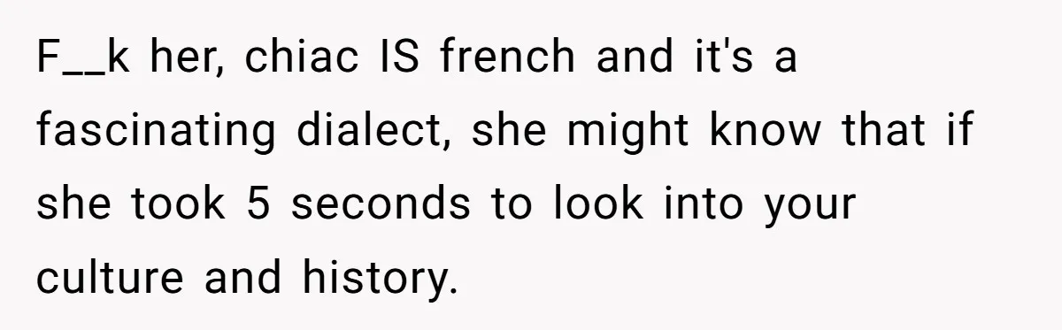 Boyfriend’s Aunt Calls Acadians Uneducated, She Starts Fixing Her Grammar Publicly F__k her, chiac IS french and it's a fascinating dialect, she might know that if she took 5 seconds to look into your culture and history.