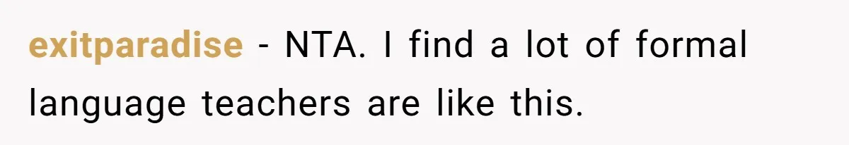 Boyfriend’s Aunt Calls Acadians Uneducated, She Starts Fixing Her Grammar Publicly exitparadise − NTA. I find a lot of formal language teachers are like this.