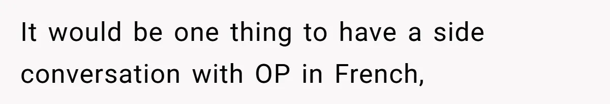Boyfriend’s Aunt Calls Acadians Uneducated, She Starts Fixing Her Grammar Publicly It would be one thing to have a side conversation with OP in French,