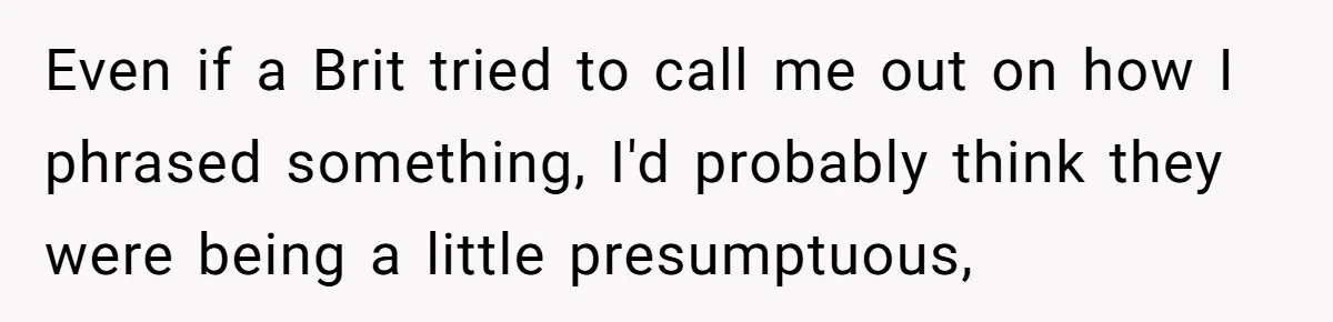 Boyfriend’s Aunt Calls Acadians Uneducated, She Starts Fixing Her Grammar Publicly Even if a Brit tried to call me out on how I phrased something, I'd probably think they were being a little presumptuous,