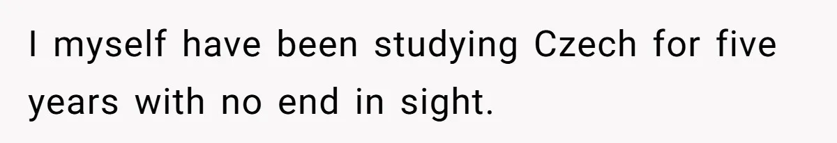 Boyfriend’s Aunt Calls Acadians Uneducated, She Starts Fixing Her Grammar Publicly I myself have been studying Czech for five years with no end in sight.