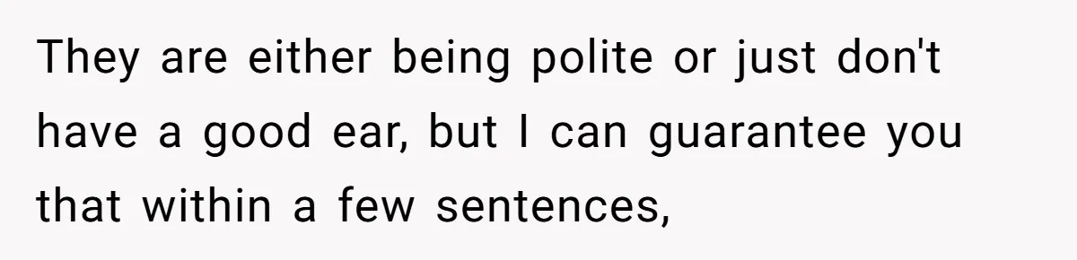 Boyfriend’s Aunt Calls Acadians Uneducated, She Starts Fixing Her Grammar Publicly They are either being polite or just don't have a good ear, but I can guarantee you that within a few sentences,