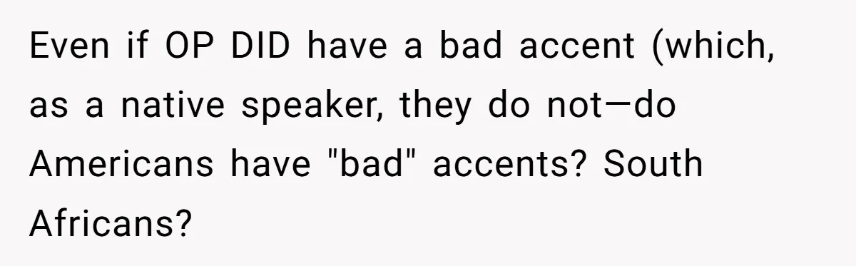 Boyfriend’s Aunt Calls Acadians Uneducated, She Starts Fixing Her Grammar Publicly Even if OP DID have a bad accent (which, as a native speaker, they do not—do Americans have "bad" accents? South Africans?