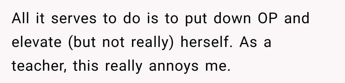 Boyfriend’s Aunt Calls Acadians Uneducated, She Starts Fixing Her Grammar Publicly All it serves to do is to put down OP and elevate (but not really) herself. As a teacher, this really annoys me.