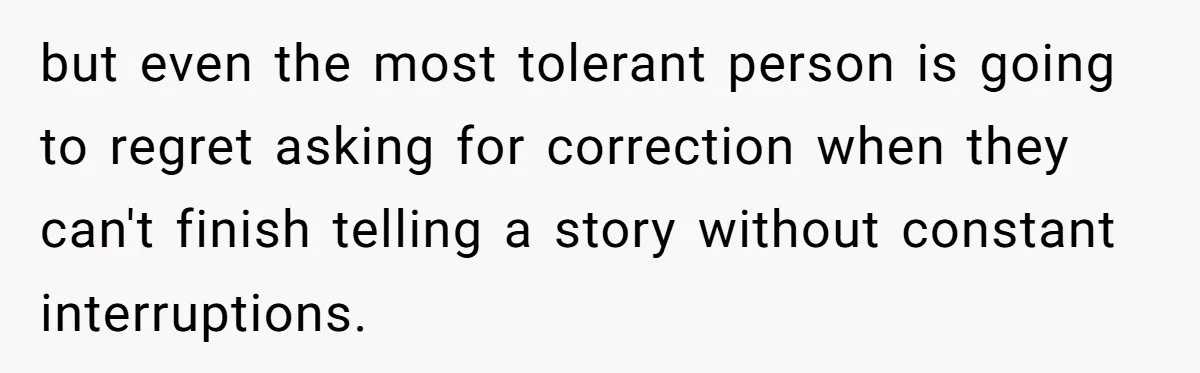 Boyfriend’s Aunt Calls Acadians Uneducated, She Starts Fixing Her Grammar Publicly but even the most tolerant person is going to regret asking for correction when they can't finish telling a story without constant interruptions.