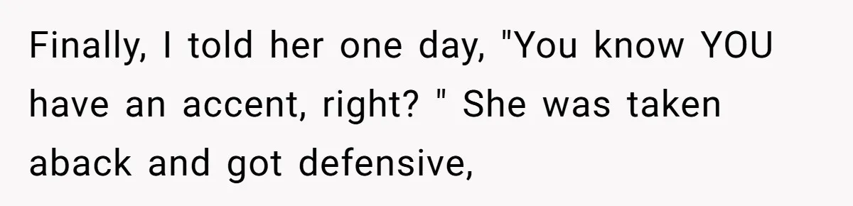 Boyfriend’s Aunt Calls Acadians Uneducated, She Starts Fixing Her Grammar Publicly Finally, I told her one day, "You know YOU have an accent, right? " She was taken aback and got defensive,