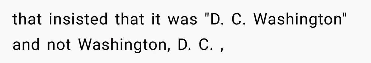 Boyfriend’s Aunt Calls Acadians Uneducated, She Starts Fixing Her Grammar Publicly that insisted that it was "D. C. Washington" and not Washington, D. C. ,