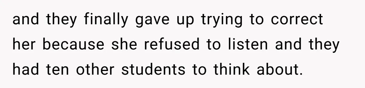 Boyfriend’s Aunt Calls Acadians Uneducated, She Starts Fixing Her Grammar Publicly and they finally gave up trying to correct her because she refused to listen and they had ten other students to think about.