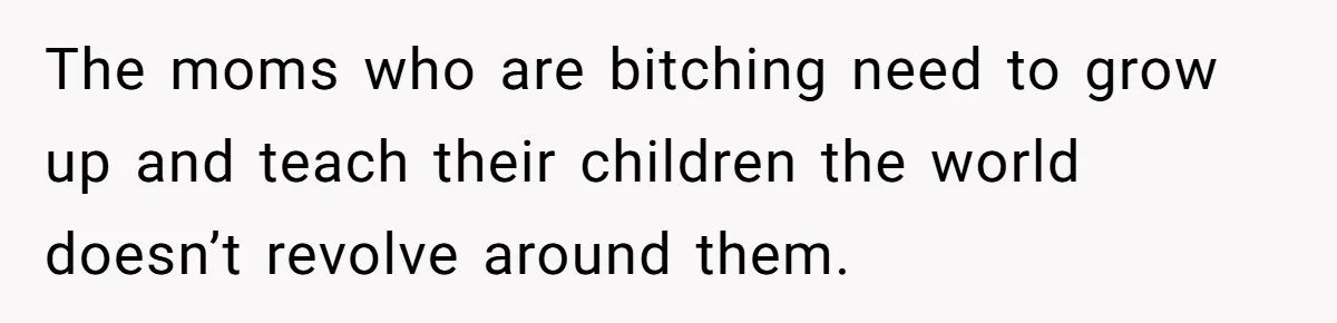The moms who are bitching need to grow up and teach their children the world doesn’t revolve around them.