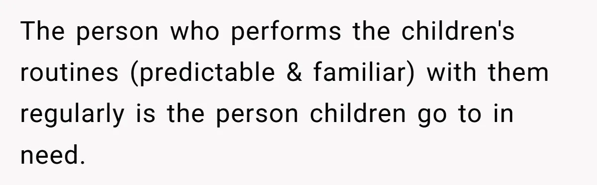 The person who performs the children's routines (predictable & familiar) with them regularly is the person children go to in need.