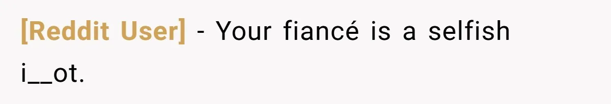 [Reddit User] − Your fiancé is a selfish i__ot.