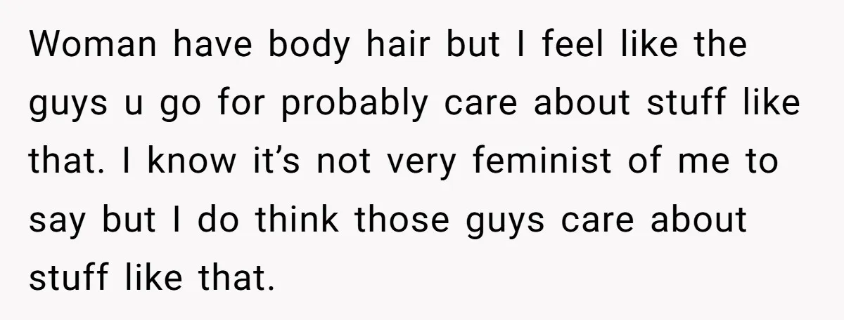 She Stopped Shaving Her Legs. Her Friends Won’t Stop Talking About It. Woman have body hair but I feel like the guys u go for probably care about stuff like that. I know it’s not very feminist of me to say but...