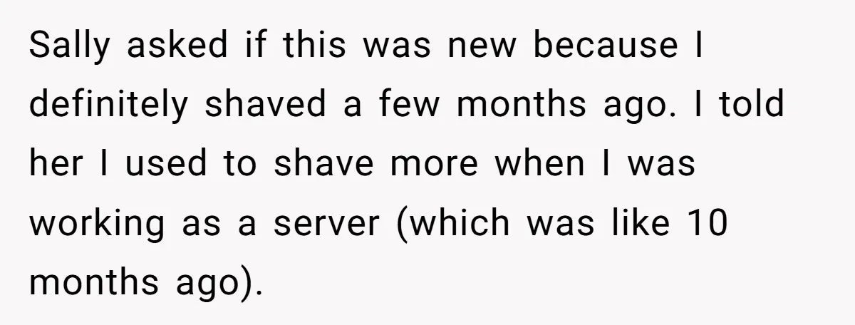 She Stopped Shaving Her Legs. Her Friends Won’t Stop Talking About It. Sally asked if this was new because I definitely shaved a few months ago. I told her I used to shave more when I was working as a server (which...