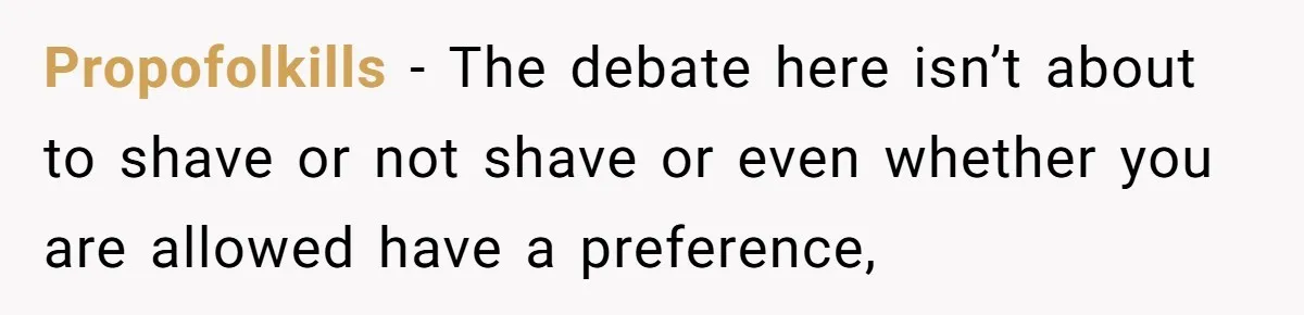 She Stopped Shaving Her Legs. Her Friends Won’t Stop Talking About It. Propofolkills − The debate here isn’t about to shave or not shave or even whether you are allowed have a preference,