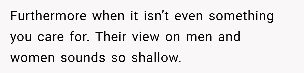 She Stopped Shaving Her Legs. Her Friends Won’t Stop Talking About It. Furthermore when it isn’t even something you care for. Their view on men and women sounds so shallow.