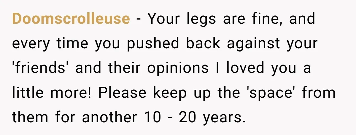 She Stopped Shaving Her Legs. Her Friends Won’t Stop Talking About It. Doomscrolleuse − Your legs are fine, and every time you pushed back against your 'friends' and their opinions I loved you a little more! Please keep up the 'space' from...