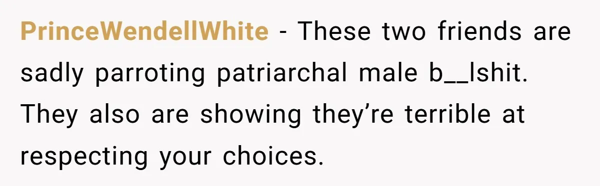 She Stopped Shaving Her Legs. Her Friends Won’t Stop Talking About It. PrinceWendellWhite − These two friends are sadly parroting patriarchal male b__lshit. They also are showing they’re terrible at respecting your choices.