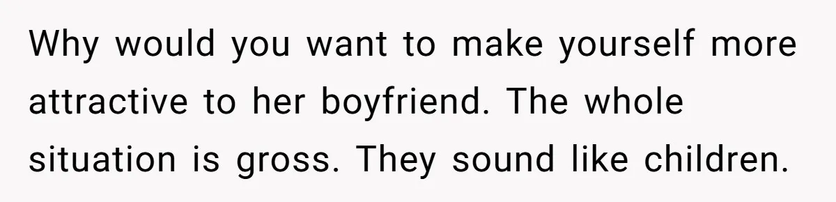 She Stopped Shaving Her Legs. Her Friends Won’t Stop Talking About It. Why would you want to make yourself more attractive to her boyfriend. The whole situation is gross. They sound like children.