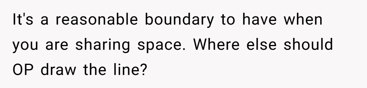 It's a reasonable boundary to have when you are sharing space. Where else should OP draw the line?