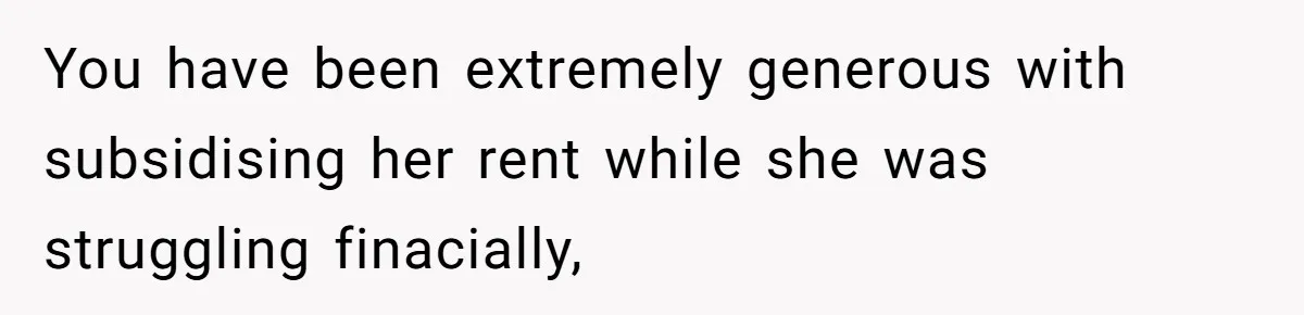You have been extremely generous with subsidising her rent while she was struggling finacially,