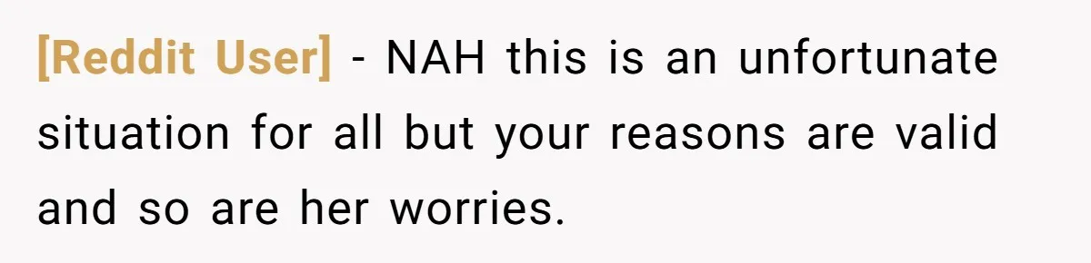 [Reddit User] − NAH this is an unfortunate situation for all but your reasons are valid and so are her worries.