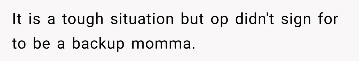 It is a tough situation but op didn't sign for to be a backup momma.
