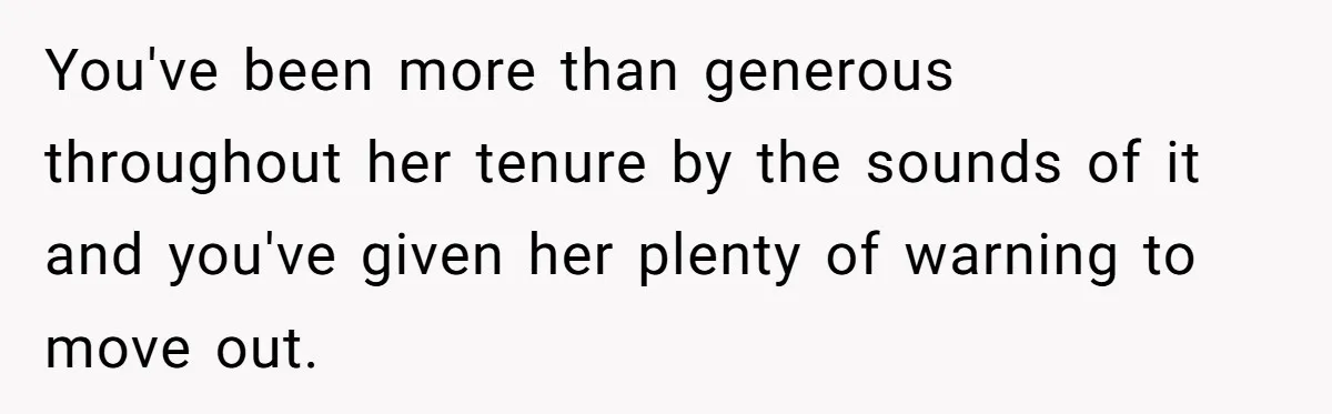 You've been more than generous throughout her tenure by the sounds of it and you've given her plenty of warning to move out.