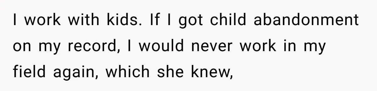 Woman Refuses To Watch Sister-In-Law's Kids Ever Again After She Calls The Cops Over Late Pickup I work with kids. If I got child abandonment on my record, I would never work in my field again, which she knew,
