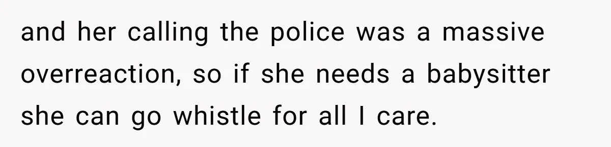 Woman Refuses To Watch Sister-In-Law's Kids Ever Again After She Calls The Cops Over Late Pickup and her calling the police was a massive overreaction, so if she needs a babysitter she can go whistle for all I care.