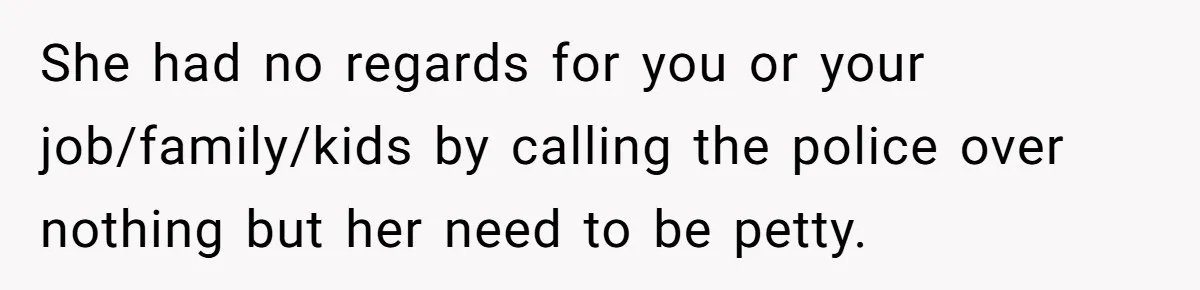 Woman Refuses To Watch Sister-In-Law's Kids Ever Again After She Calls The Cops Over Late Pickup She had no regards for you or your job/family/kids by calling the police over nothing but her need to be petty.