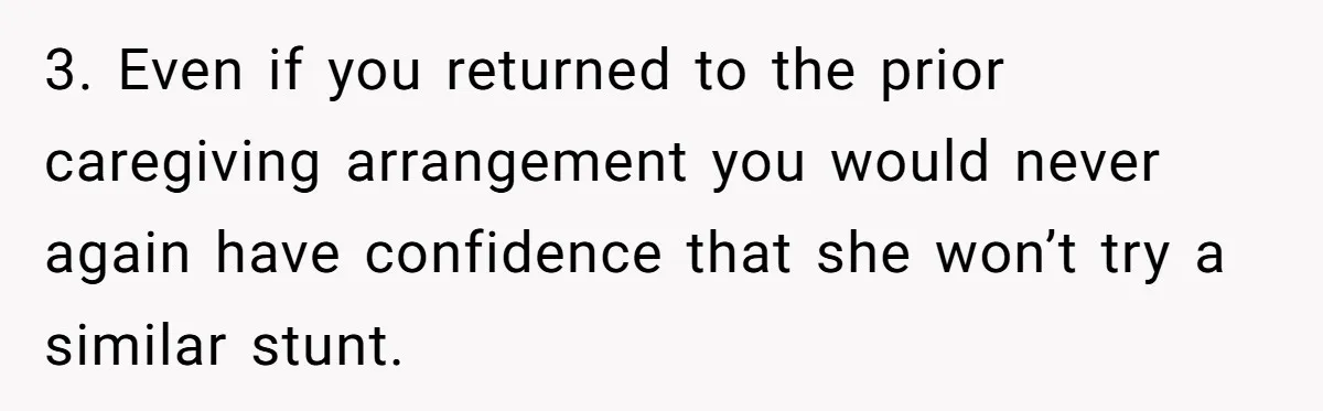 Woman Refuses To Watch Sister-In-Law's Kids Ever Again After She Calls The Cops Over Late Pickup 3. Even if you returned to the prior caregiving arrangement you would never again have confidence that she won’t try a similar stunt.