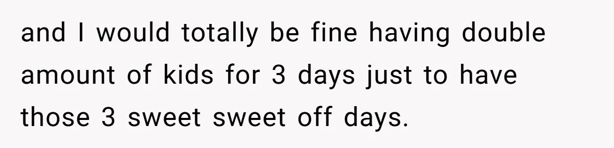 Woman Refuses To Watch Sister-In-Law's Kids Ever Again After She Calls The Cops Over Late Pickup and I would totally be fine having double amount of kids for 3 days just to have those 3 sweet sweet off days.