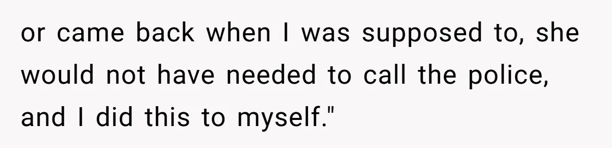 Woman Refuses To Watch Sister-In-Law's Kids Ever Again After She Calls The Cops Over Late Pickup or came back when I was supposed to, she would not have needed to call the police, and I did this to myself."
