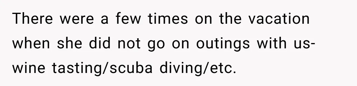 There were a few times on the vacation when she did not go on outings with us- wine tasting/scuba diving/etc.