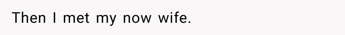 Then I met my now wife.